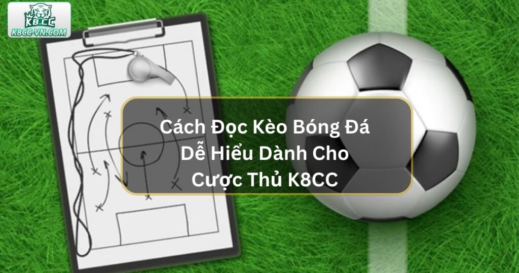 Cách Đọc Kèo Bóng Đá Dễ Hiểu Dành Cho Tân Cược Thủ K8CC 