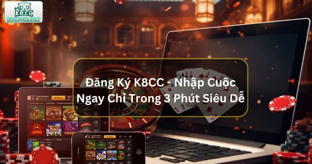 Đăng Ký K8CC - Nhập Cuộc Ngay Chỉ Trong 3 Phút Siêu Dễ