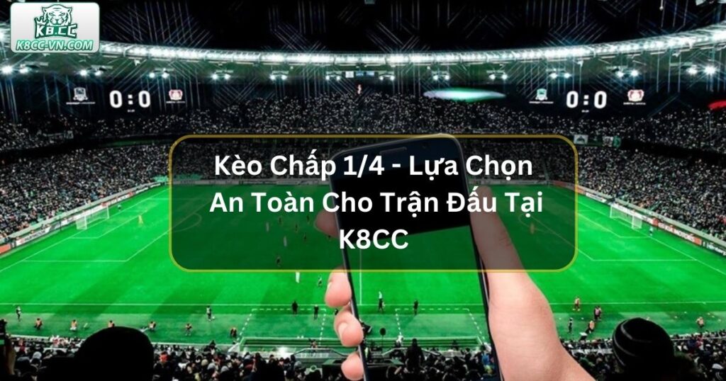 Kèo Chấp 1/4 - Lựa Chọn An Toàn Cho Trận Đấu Cân Bằng