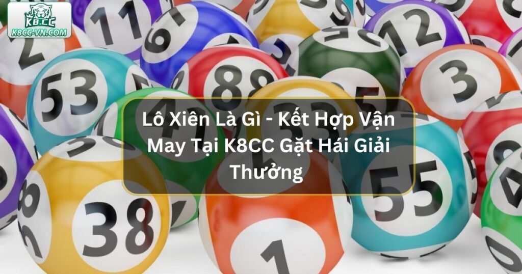 Lô Xiên Là Gì - Kết Hợp Vận May Tại K8CC Gặt Hái Nhiều Giải Thưởng