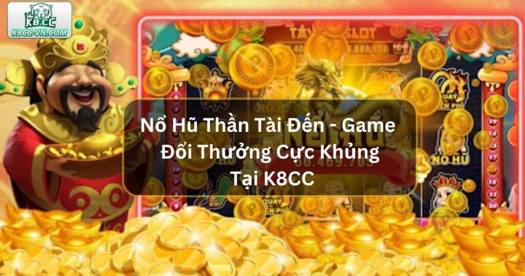 Nổ Hũ Thần Tài Đến - Game Đổi Thưởng Cực Khủng Tại K8CC