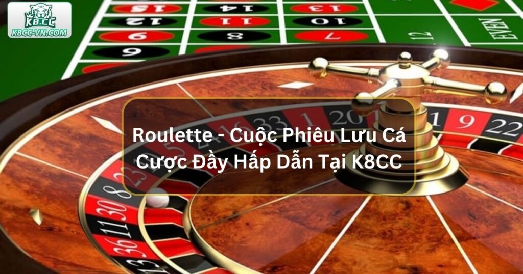 Roulette - Cuộc Phiêu Lưu Cá Cược Đầy Hấp Dẫn Tại K8CC