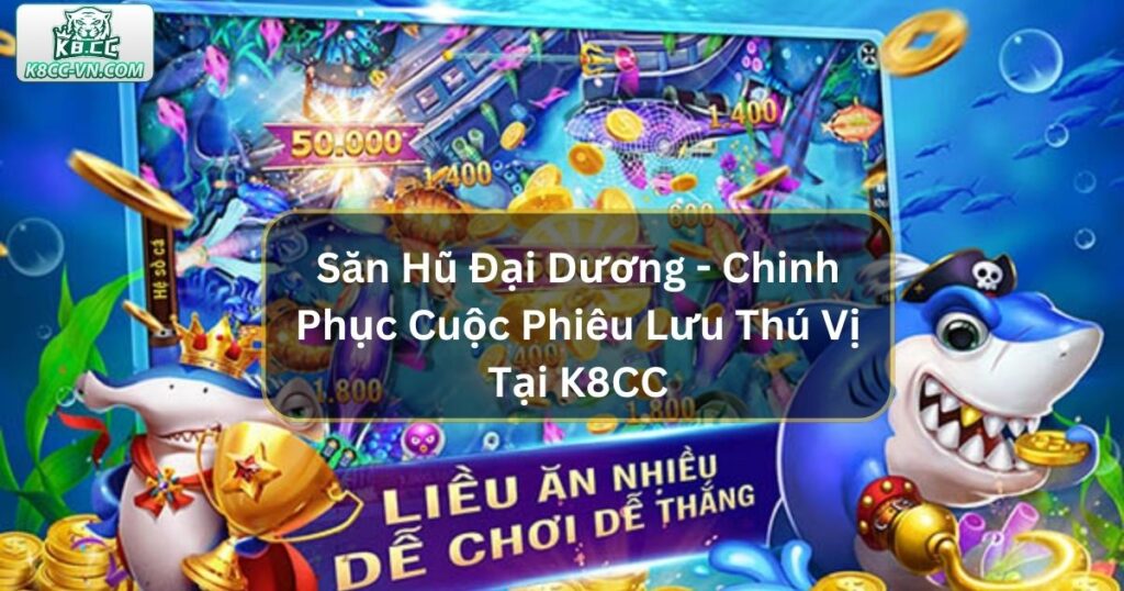 Săn Hũ Đại Dương - Chinh Phục Cuộc Phiêu Lưu Thú Vị Tại K8CC